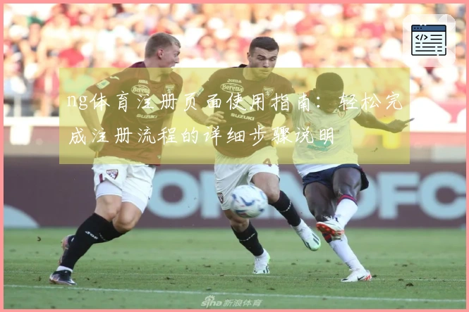 ng体育注册页面使用指南：轻松完成注册流程的详细步骤说明