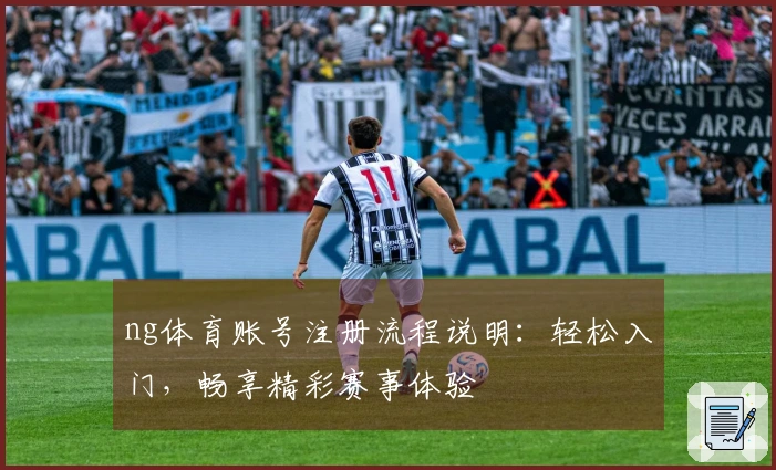ng体育账号注册流程说明：轻松入门，畅享精彩赛事体验