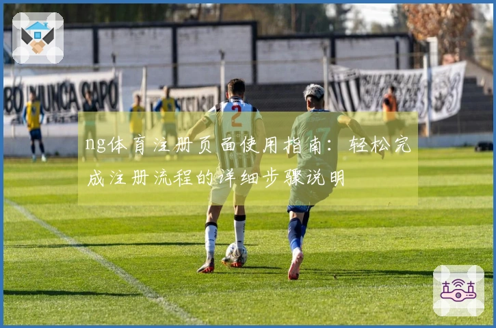 ng体育注册页面使用指南：轻松完成注册流程的详细步骤说明