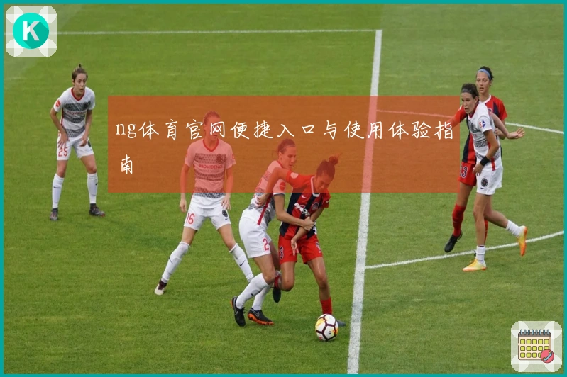 ng体育官网便捷入口与使用体验指南