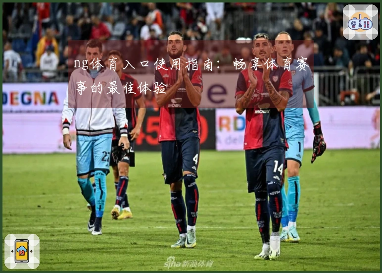 ng体育入口使用指南：畅享体育赛事的最佳体验