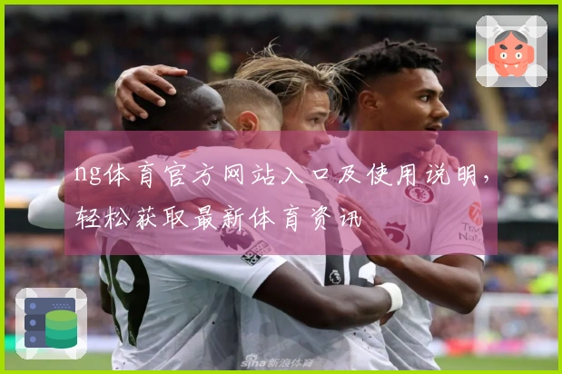 ng体育官方网站入口及使用说明，轻松获取最新体育资讯