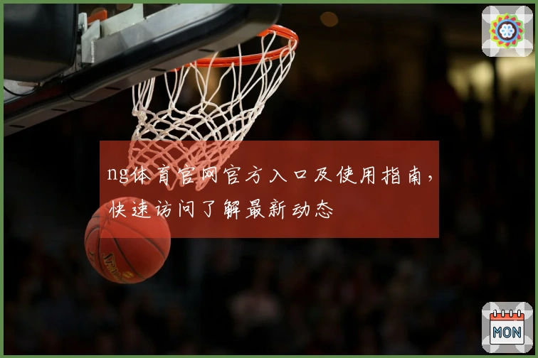 ng体育官网官方入口及使用指南，快速访问了解最新动态