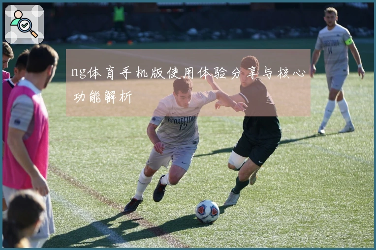 ng体育手机版使用体验分享与核心功能解析